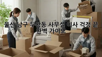 울산 남구 두왕동 사무실 이사, 걱정 끝! 완벽 가이드