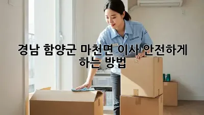 경남 함양군 마천면 이사, 안전하게 하는 방법!